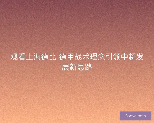 观看上海德比 德甲战术理念引领中超发展新思路